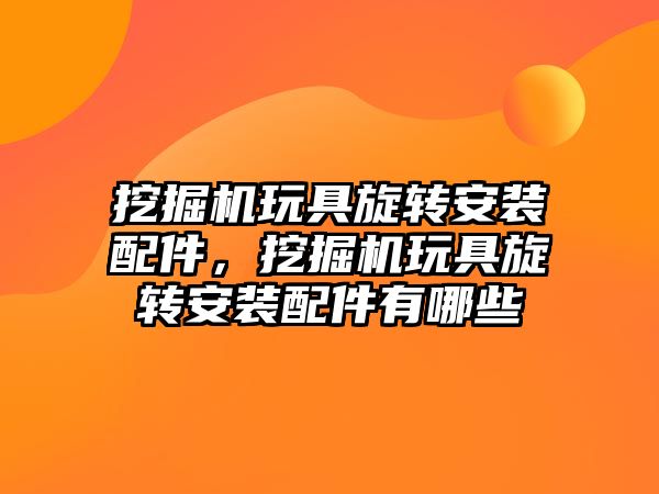 挖掘機玩具旋轉安裝配件，挖掘機玩具旋轉安裝配件有哪些