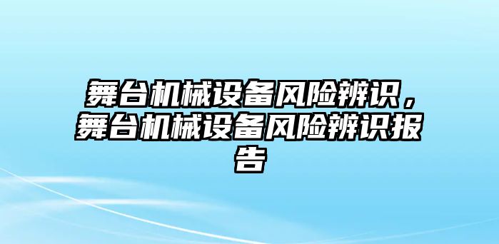 舞臺機(jī)械設(shè)備風(fēng)險(xiǎn)辨識，舞臺機(jī)械設(shè)備風(fēng)險(xiǎn)辨識報(bào)告