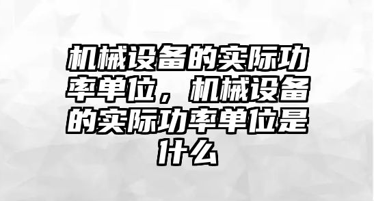 機械設(shè)備的實際功率單位，機械設(shè)備的實際功率單位是什么