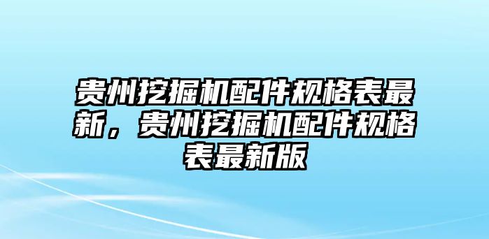 貴州挖掘機配件規(guī)格表最新，貴州挖掘機配件規(guī)格表最新版