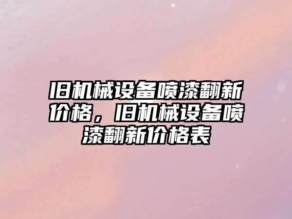 舊機械設(shè)備噴漆翻新價格，舊機械設(shè)備噴漆翻新價格表