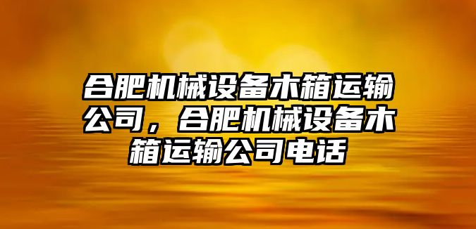 合肥機(jī)械設(shè)備木箱運(yùn)輸公司，合肥機(jī)械設(shè)備木箱運(yùn)輸公司電話