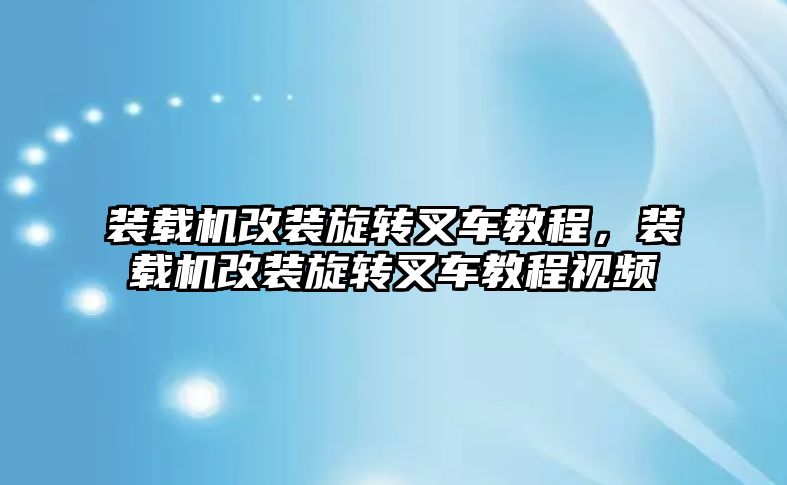 裝載機改裝旋轉叉車教程，裝載機改裝旋轉叉車教程視頻