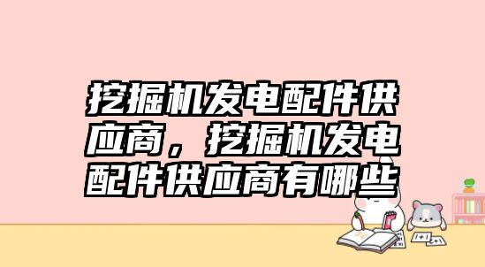 挖掘機發(fā)電配件供應(yīng)商，挖掘機發(fā)電配件供應(yīng)商有哪些