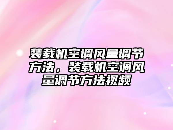 裝載機(jī)空調(diào)風(fēng)量調(diào)節(jié)方法，裝載機(jī)空調(diào)風(fēng)量調(diào)節(jié)方法視頻