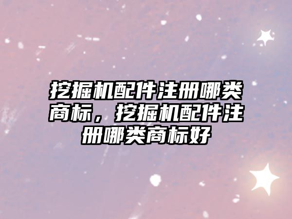 挖掘機配件注冊哪類商標，挖掘機配件注冊哪類商標好