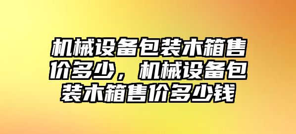 機械設備包裝木箱售價多少，機械設備包裝木箱售價多少錢