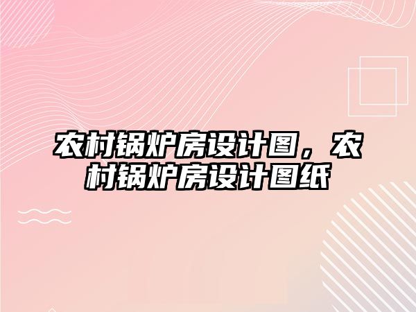 農(nóng)村鍋爐房設計圖，農(nóng)村鍋爐房設計圖紙