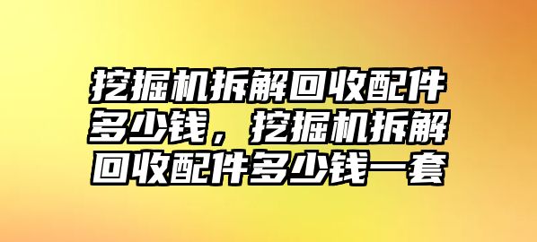 挖掘機拆解回收配件多少錢，挖掘機拆解回收配件多少錢一套