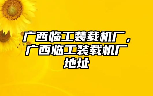 廣西臨工裝載機廠，廣西臨工裝載機廠地址