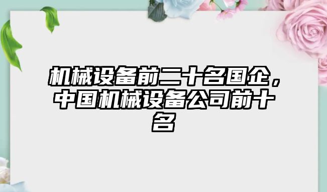 機械設備前二十名國企，中國機械設備公司前十名