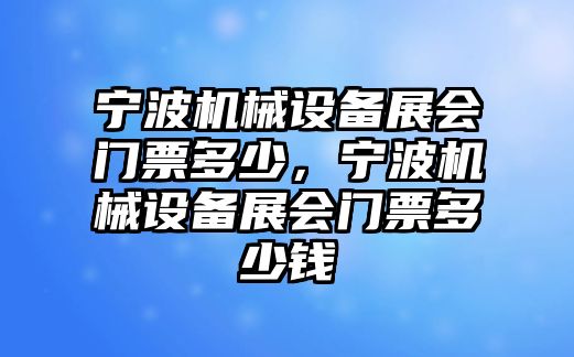 寧波機(jī)械設(shè)備展會門票多少，寧波機(jī)械設(shè)備展會門票多少錢