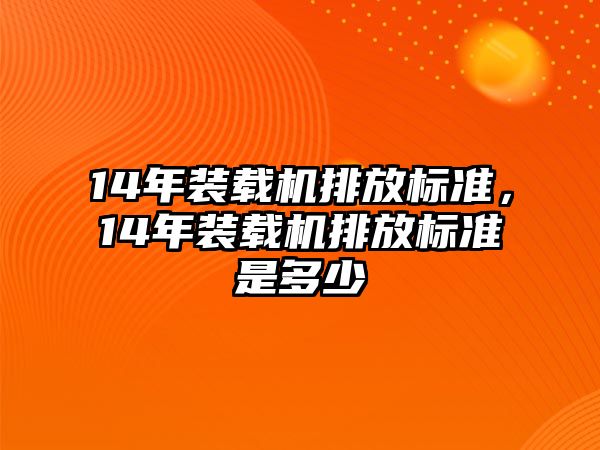 14年裝載機(jī)排放標(biāo)準(zhǔn)，14年裝載機(jī)排放標(biāo)準(zhǔn)是多少