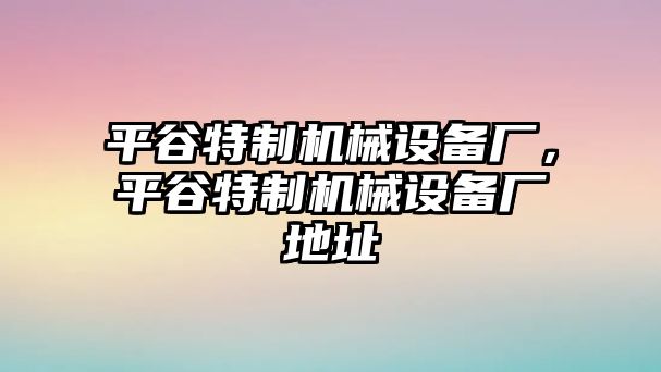 平谷特制機(jī)械設(shè)備廠，平谷特制機(jī)械設(shè)備廠地址