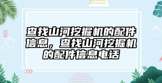 查找山河挖掘機(jī)的配件信息，查找山河挖掘機(jī)的配件信息電話