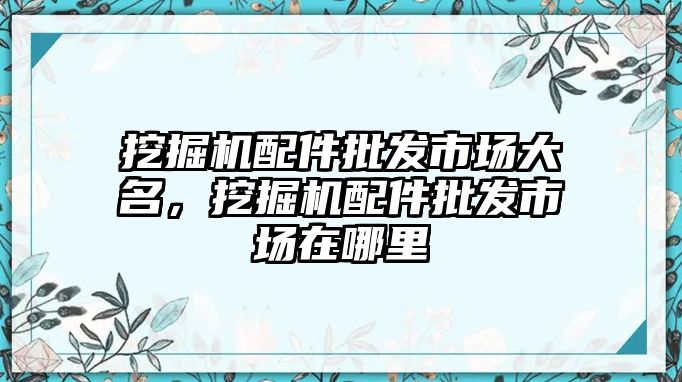 挖掘機(jī)配件批發(fā)市場大名，挖掘機(jī)配件批發(fā)市場在哪里