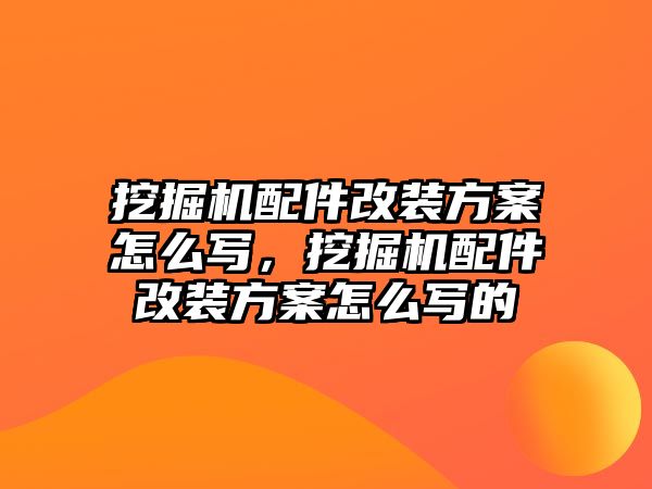 挖掘機配件改裝方案怎么寫，挖掘機配件改裝方案怎么寫的