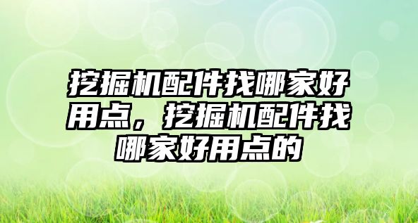 挖掘機配件找哪家好用點，挖掘機配件找哪家好用點的