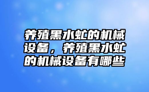 養(yǎng)殖黑水虻的機(jī)械設(shè)備，養(yǎng)殖黑水虻的機(jī)械設(shè)備有哪些