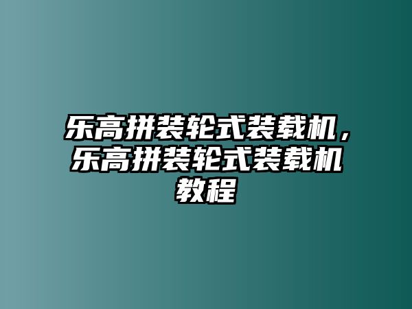 樂高拼裝輪式裝載機，樂高拼裝輪式裝載機教程