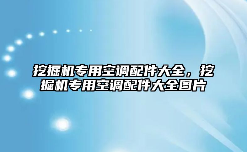 挖掘機(jī)專用空調(diào)配件大全，挖掘機(jī)專用空調(diào)配件大全圖片