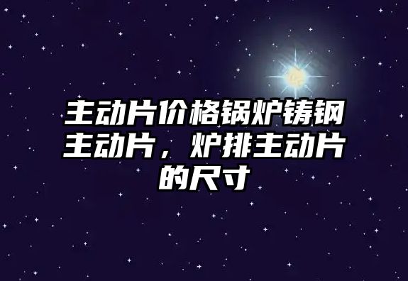 主動片價格鍋爐鑄鋼主動片，爐排主動片的尺寸