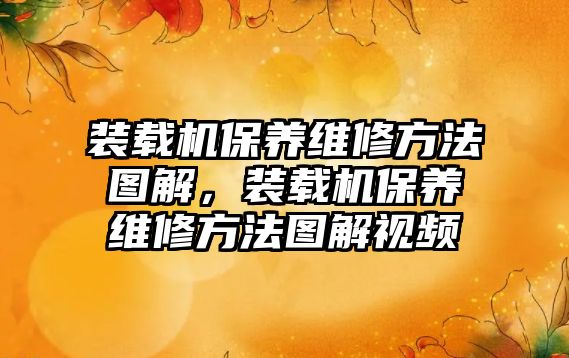 裝載機保養(yǎng)維修方法圖解，裝載機保養(yǎng)維修方法圖解視頻