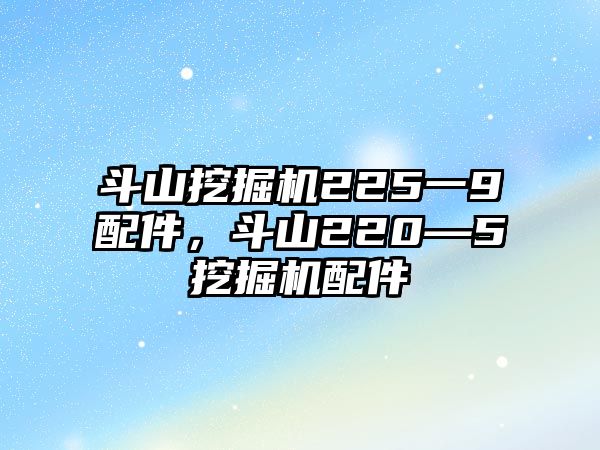 斗山挖掘機(jī)225一9配件，斗山220—5挖掘機(jī)配件