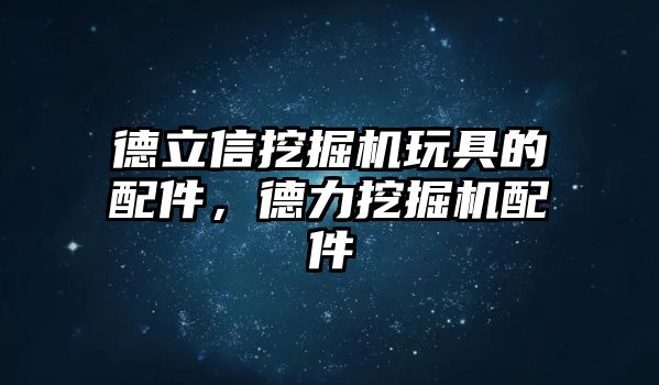 德立信挖掘機(jī)玩具的配件，德力挖掘機(jī)配件