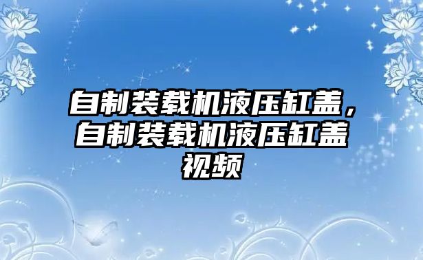 自制裝載機液壓缸蓋，自制裝載機液壓缸蓋視頻