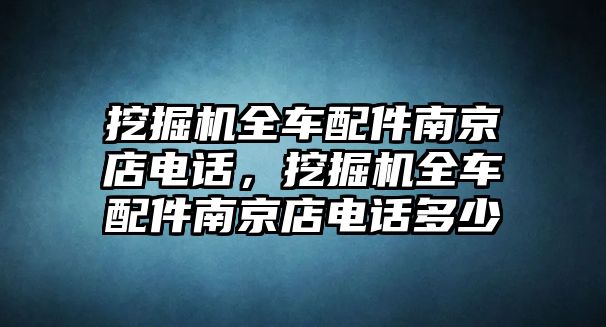 挖掘機全車配件南京店電話，挖掘機全車配件南京店電話多少