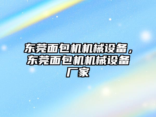 東莞面包機機械設備，東莞面包機機械設備廠家