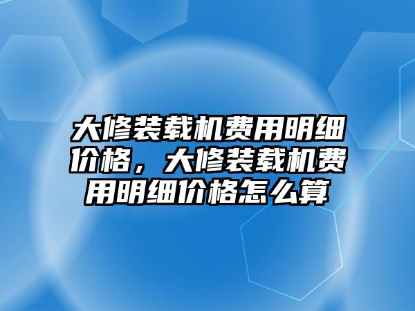 大修裝載機費用明細價格，大修裝載機費用明細價格怎么算