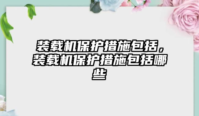 裝載機保護措施包括，裝載機保護措施包括哪些