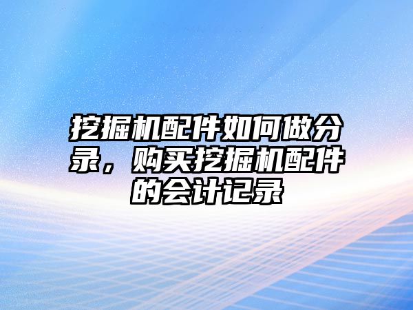 挖掘機(jī)配件如何做分錄，購(gòu)買挖掘機(jī)配件的會(huì)計(jì)記錄