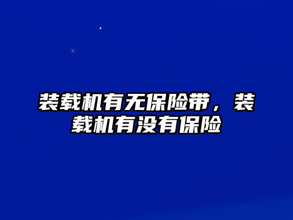 裝載機(jī)有無(wú)保險(xiǎn)帶，裝載機(jī)有沒有保險(xiǎn)