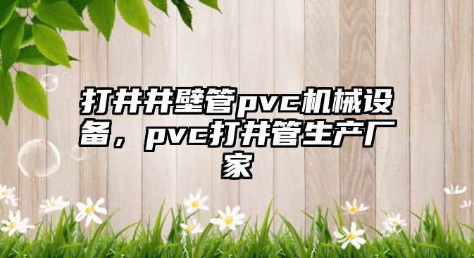 打井井壁管pvc機械設備，pvc打井管生產(chǎn)廠家