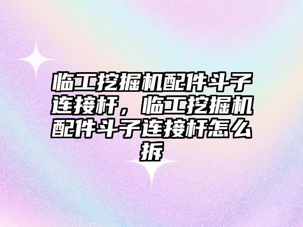 臨工挖掘機(jī)配件斗子連接桿，臨工挖掘機(jī)配件斗子連接桿怎么拆