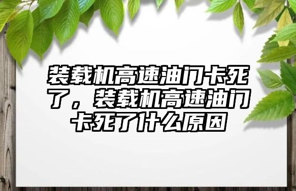 裝載機(jī)高速油門(mén)卡死了，裝載機(jī)高速油門(mén)卡死了什么原因