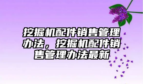 挖掘機配件銷售管理辦法，挖掘機配件銷售管理辦法最新