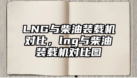 LNG與柴油裝載機對比，lng與柴油裝載機對比圖