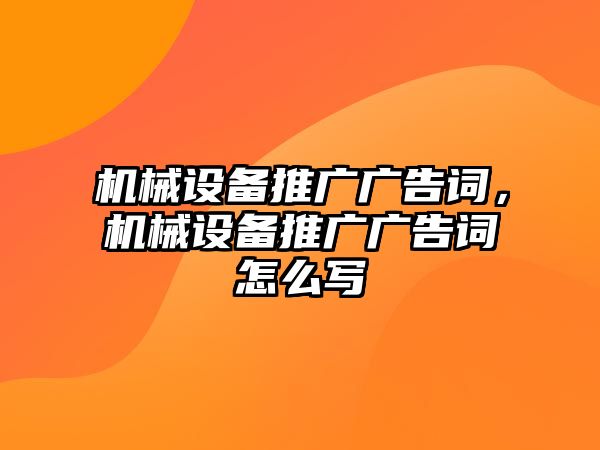 機(jī)械設(shè)備推廣廣告詞，機(jī)械設(shè)備推廣廣告詞怎么寫(xiě)