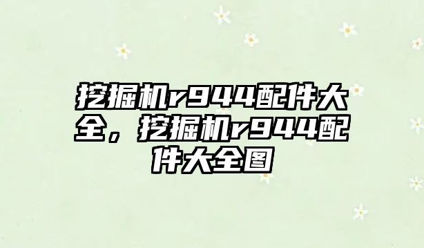 挖掘機r944配件大全，挖掘機r944配件大全圖