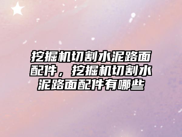 挖掘機切割水泥路面配件，挖掘機切割水泥路面配件有哪些