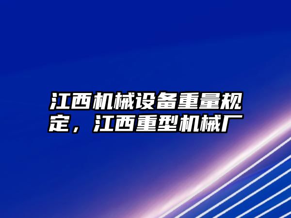 江西機(jī)械設(shè)備重量規(guī)定，江西重型機(jī)械廠