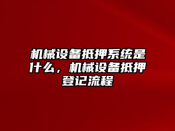 機械設(shè)備抵押系統(tǒng)是什么，機械設(shè)備抵押登記流程