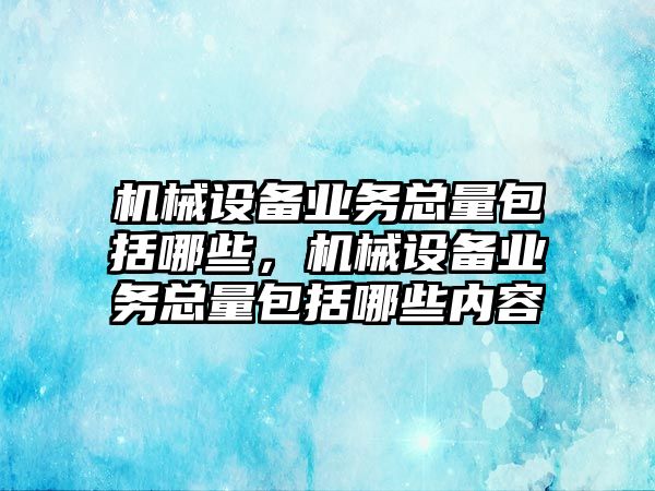 機(jī)械設(shè)備業(yè)務(wù)總量包括哪些，機(jī)械設(shè)備業(yè)務(wù)總量包括哪些內(nèi)容