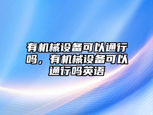 有機械設(shè)備可以通行嗎，有機械設(shè)備可以通行嗎英語