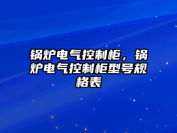 鍋爐電氣控制柜，鍋爐電氣控制柜型號規(guī)格表