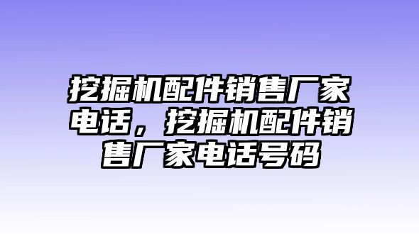 挖掘機配件銷售廠家電話，挖掘機配件銷售廠家電話號碼